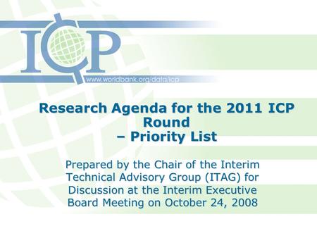 Research Agenda for the 2011 ICP Round – Priority List Prepared by the Chair of the Interim Technical Advisory Group (ITAG) for Discussion at the Interim.