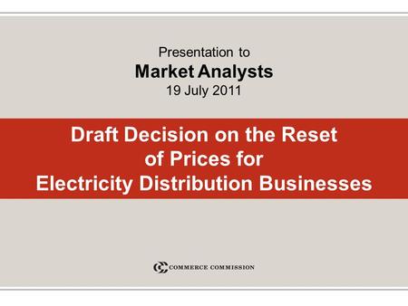 Draft Decision on the Reset of Prices for Electricity Distribution Businesses Presentation to Market Analysts 19 July 2011.