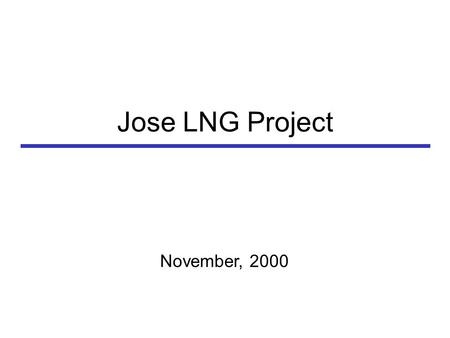 Jose LNG Project November, 2000. LNG liquefaction, storage, and export facility in eastern Venezuela –2.1 MMTPA capacity –Approximately 300 MMscfd of.