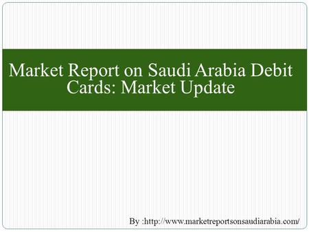 Market Report on Saudi Arabia Debit Cards: Market Update By :http://www.marketreportsonsaudiarabia.com /