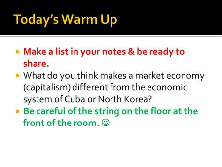  Make a list in your notes & be ready to share.  What do you think makes a market economy (capitalism) different from the economic system of Cuba or.