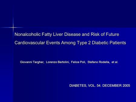 Nonalcoholic Fatty Liver Disease and Risk of Future Cardiovascular Events Among Type 2 Diabetic Patients Giovanni Targher, Lorenzo Bertolini, Felice Poli,