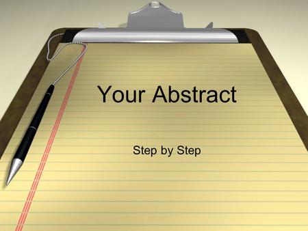 Your Abstract Step by Step. Step 1: Writing Your Abstract Your “road map” to exhibit success A short written summary of your completed research. 1/3 to.