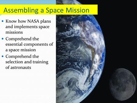 Know how NASA plans and implements space missions Comprehend the essential components of a space mission Comprehend the selection and training of astronauts.