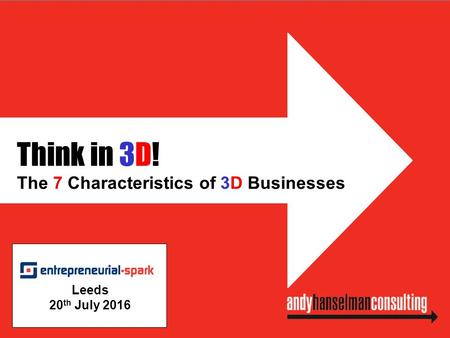 Think in 3D! The 7 Characteristics of 3D Businesses Leeds 20 th July 2016.