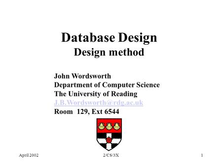 April 20022/CS/3X1 Database Design Design method John Wordsworth Department of Computer Science The University of Reading Room.