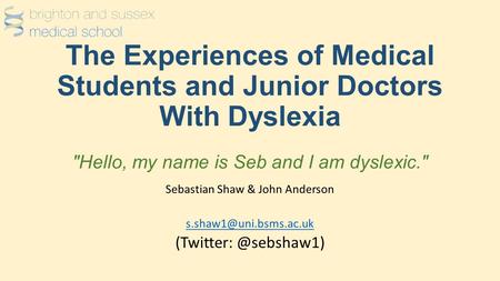 The Experiences of Medical Students and Junior Doctors With Dyslexia Hello, my name is Seb and I am dyslexic. Sebastian Shaw & John Anderson