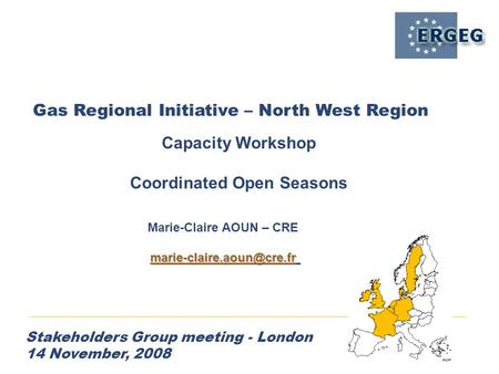 Gas Regional Initiative – North West Region Stakeholders Group meeting - London 14 November, 2008 Capacity Workshop Coordinated Open Seasons Marie-Claire.