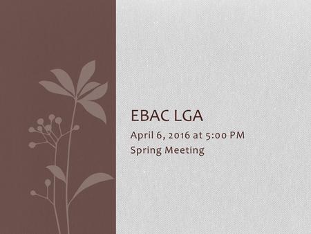 April 6, 2016 at 5:00 PM Spring Meeting EBAC LGA.