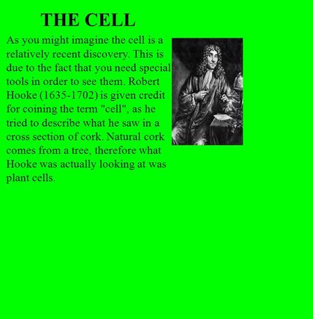 THE CELL As you might imagine the cell is a relatively recent discovery. This is due to the fact that you need special tools in order to see them. Robert.