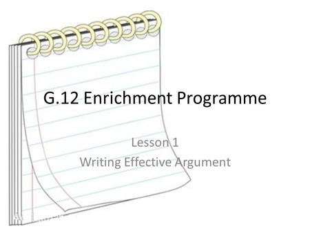 G.12 Enrichment Programme Lesson 1 Writing Effective Argument.