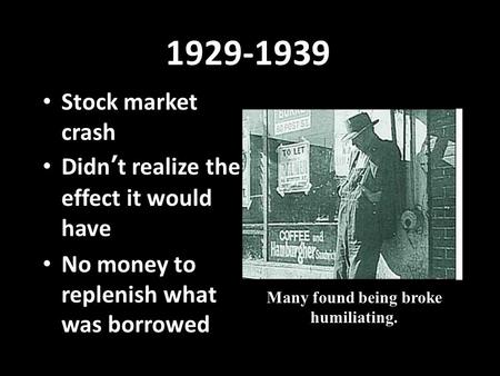 1929-1939 Stock market crash Didn ’ t realize the effect it would have No money to replenish what was borrowed Many found being broke humiliating.