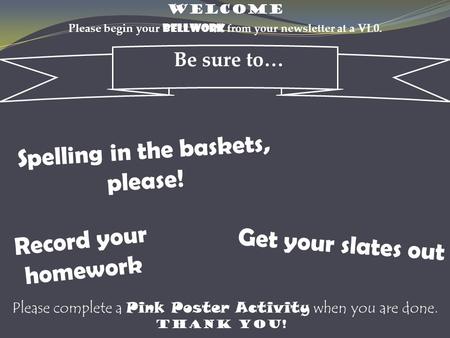 WELCOME Please begin your bellwork from your newsletter at a VL0. Be sure to… Spelling in the baskets, please! Record your homework THANK YOU! Get your.