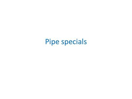 Pipe specials.