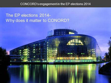 CONCORD’s engagement in the EP elections 2014 The EP elections 2014- Why does it matter to CONORD?