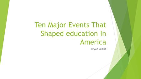 Ten Major Events That Shaped education In America Bryan James.