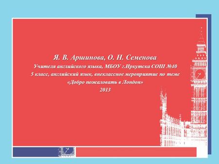 Я. В. Аршинова, О. Н. Семенова Учителя английского языка, МБОУ г.Иркутска СОШ №40 5 класс, английский язык, внеклассное мероприятие по теме «Добро пожаловать.