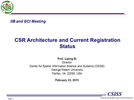 Page 1 CSISS Center for Spatial Information Science and Systems IIB and GCI Meeting CSR Architecture and Current Registration Status Prof. Liping Di Director.