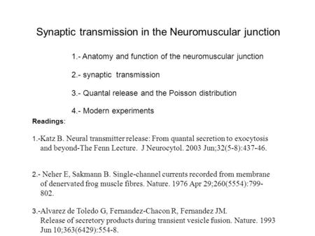 Synaptic transmission in the Neuromuscular junction 1.- Anatomy and function of the neuromuscular junction 4.- Modern experiments 2.- synaptic transmission.