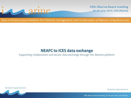 Fifth iMarine Board meeting 25-26 June 2014, FAO (Rome) Related to Agenda item 6 NEAFC to ICES data exchange Supporting collaboration and secure data exchange.