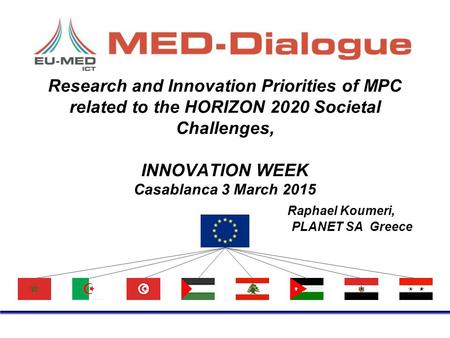 Research and Innovation Priorities of MPC related to the HORIZON 2020 Societal Challenges, INNOVATION WEEK Casablanca 3 March 2015 Raphael Koumeri, PLANET.