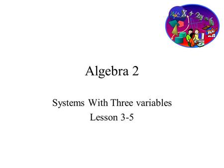 Algebra 2 Systems With Three variables Lesson 3-5.