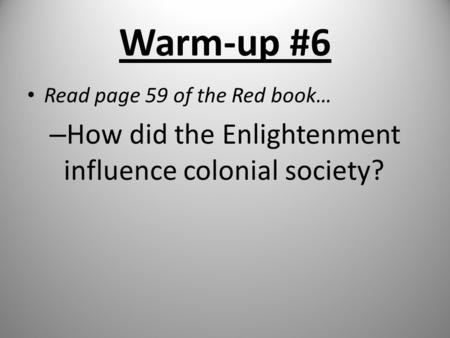 Warm-up #6 Read page 59 of the Red book… – How did the Enlightenment influence colonial society?