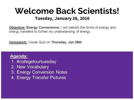 Welcome Back Scientists! Tuesday, January 26, 2016 Objective: Energy Conversions; I will classify the forms of energy and energy transfers to further my.