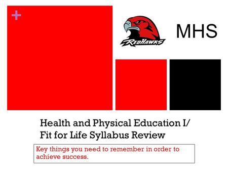 + Health and Physical Education I/ Fit for Life Syllabus Review Key things you need to remember in order to achieve success. MHS.