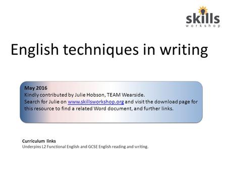 English techniques in writing Curriculum links Underpins L2 Functional English and GCSE English reading and writing. May 2016 Kindly contributed by Julie.