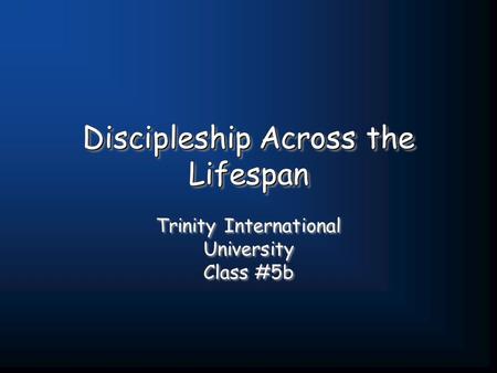 Discipleship Across the Lifespan Trinity International University Class #5b Trinity International University Class #5b.