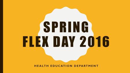 SPRING FLEX DAY 2016 HEALTH EDUCATION DEPARTMENT.