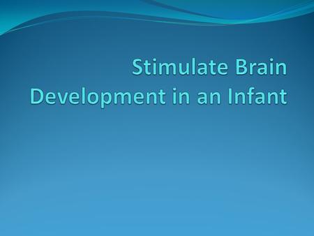 Keep it Simple and natural. Everyday experiences such as changing a diaper or giving a bath build the pathways between neurons when combined with cuddling,