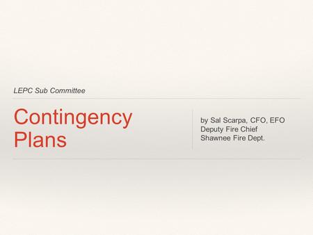 LEPC Sub Committee Contingency Plans by Sal Scarpa, CFO, EFO Deputy Fire Chief Shawnee Fire Dept.