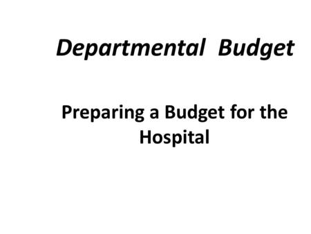 Departmental Budget Preparing a Budget for the Hospital.