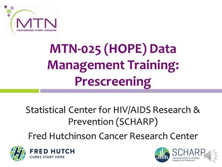 MTN-025 (HOPE) Data Management Training: Prescreening Statistical Center for HIV/AIDS Research & Prevention (SCHARP) Fred Hutchinson Cancer Research Center.