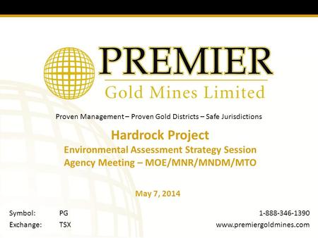 Proven Management – Proven Gold Districts – Safe Jurisdictions 1-888-346-1390  Symbol:PG Exchange:TSX Hardrock Project Environmental.