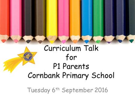 Curriculum Talk for P1 Parents Cornbank Primary School Tuesday 6 th September 2016.