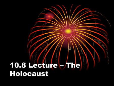 10.8 Lecture – The Holocaust. I. Holocaust A. The systematic mass slaughter of Jews and other groups judged inferior by the Nazis. B. The Holocaust Begins.