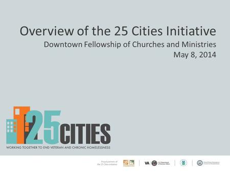 Overview of the 25 Cities Initiative Downtown Fellowship of Churches and Ministries May 8, 2014.