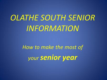 OLATHE SOUTH SENIOR INFORMATION How to make the most of your senior year.