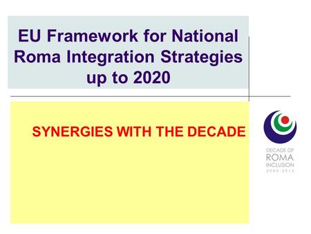 EU Framework for National Roma Integration Strategies up to 2020 SYNERGIES WITH THE DECADE.