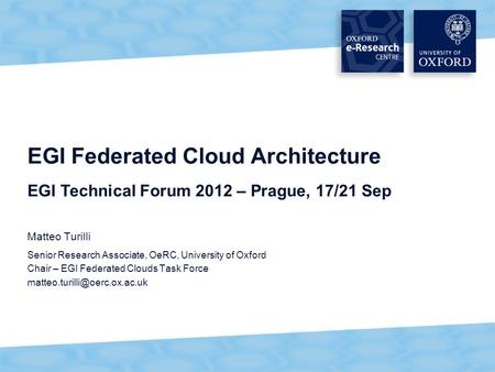 1 EGI Federated Cloud Architecture Matteo Turilli Senior Research Associate, OeRC, University of Oxford Chair – EGI Federated Clouds Task Force