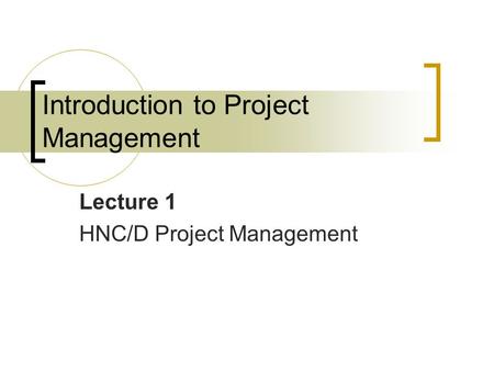 Introduction to Project Management Lecture 1 HNC/D Project Management.