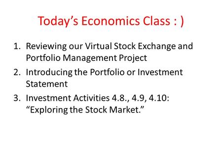 Today’s Economics Class : ) 1.Reviewing our Virtual Stock Exchange and Portfolio Management Project 2.Introducing the Portfolio or Investment Statement.