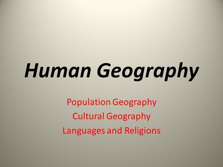 Human Geography Population Geography Cultural Geography Languages and Religions.