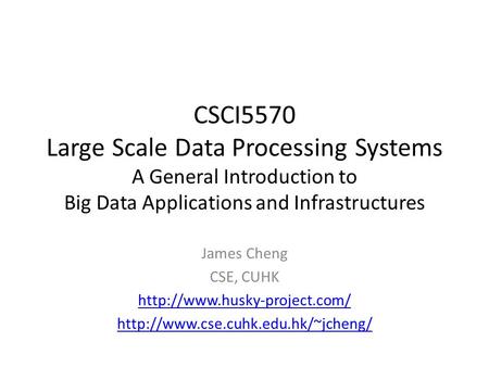 CSCI5570 Large Scale Data Processing Systems A General Introduction to Big Data Applications and Infrastructures James Cheng CSE, CUHK