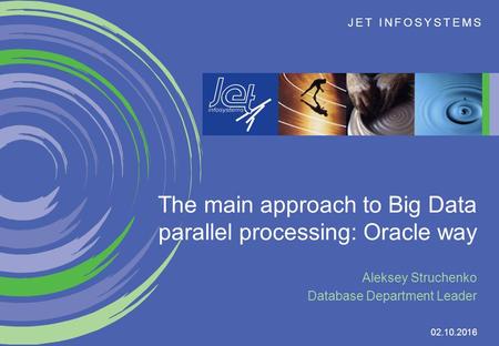 JET INFOSYSTEMS 02.10.2016 The main approach to Big Data parallel processing: Oracle way Aleksey Struchenko Database Department Leader.