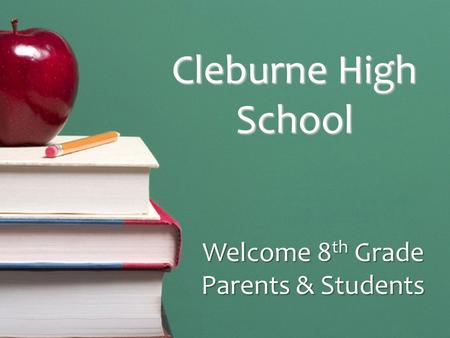 Cleburne High School Welcome 8 th Grade Parents & Students.