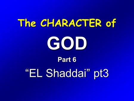 The CHARACTER of GOD Part 6 “EL Shaddai” pt3. Exodus 6 1 Then the LORD said unto Moses, Now shalt thou see what I will do to Pharaoh: for with a strong.